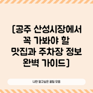 [공주 산성시장에서 꼭 가봐야 할 맛집과 주차장 정보 완벽 가이드]