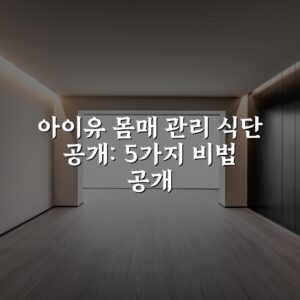 아이유 몸매 관리 식단 공개: 5가지 비법 공개