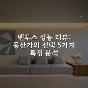 벤투스 성능 리뷰: 등산가의 선택 5가지 특징 분석