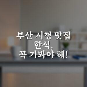 부산 시청 맛집 한식, 꼭 가봐야 해!